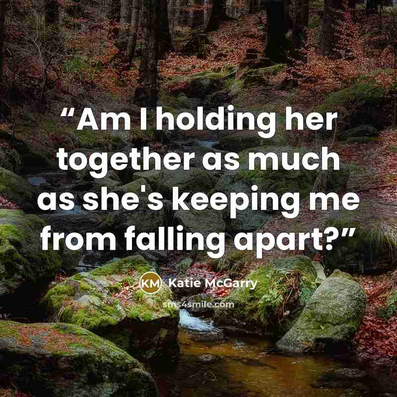 “Am I holding her together as much as she's keeping me from falling apart?” quote by Katie McGarry