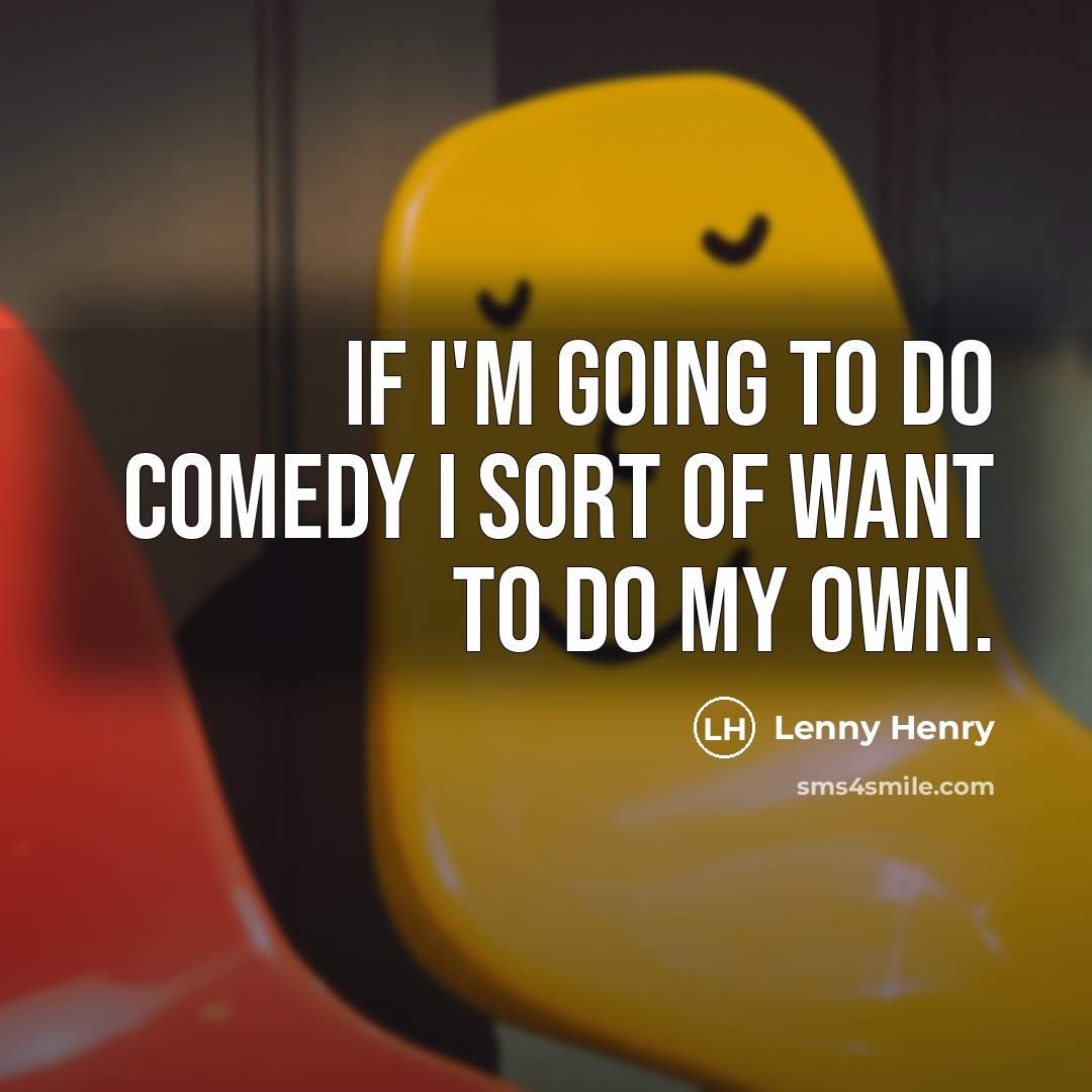 “If I'm going to do comedy I sort of want…” quote by Lenny Henry