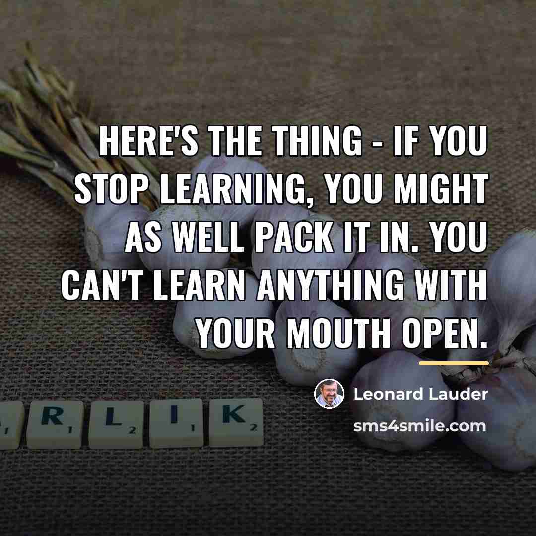 “Here's the thing - if you stop learning, you might…” quote by Leonard Lauder
