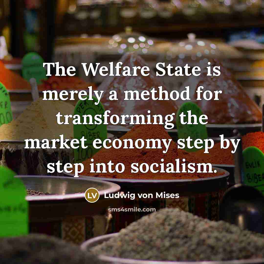 “The Welfare State is merely a method for transforming the…” quote by Ludwig von Mises