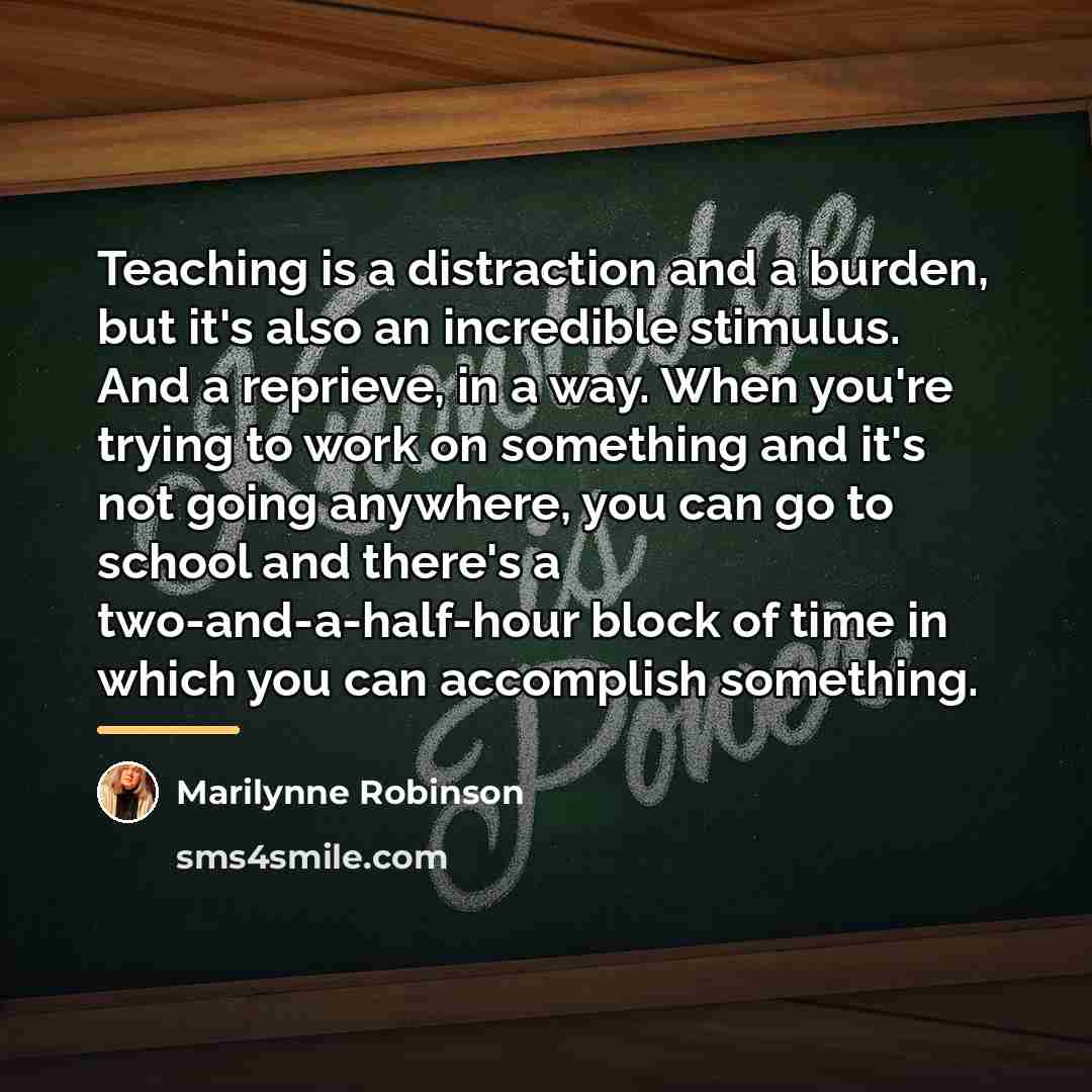 “Teaching is a distraction and a burden, but it's also…” quote by Marilynne Robinson