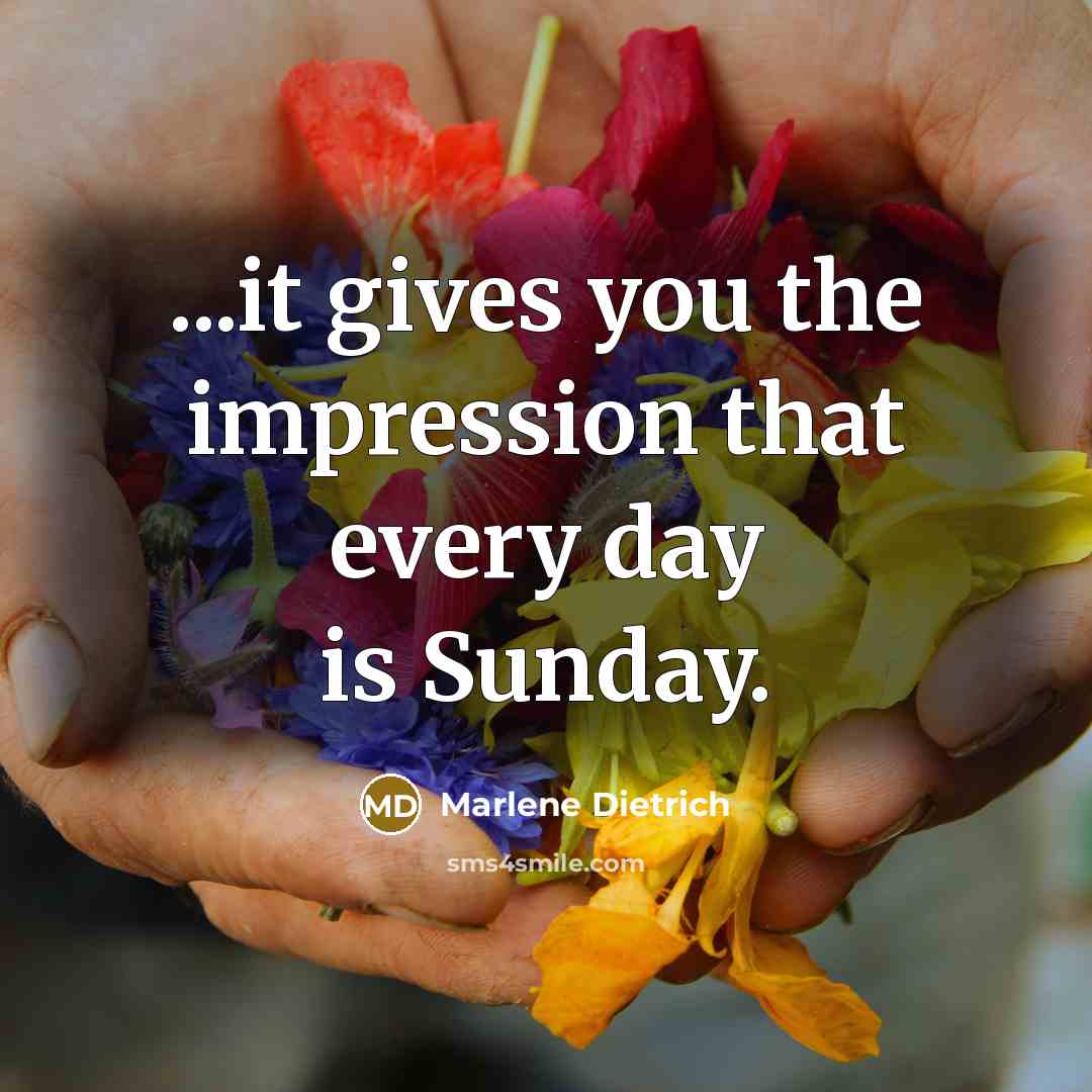 “...it gives you the impression that every day is Sunday.…” quote by Marlene Dietrich