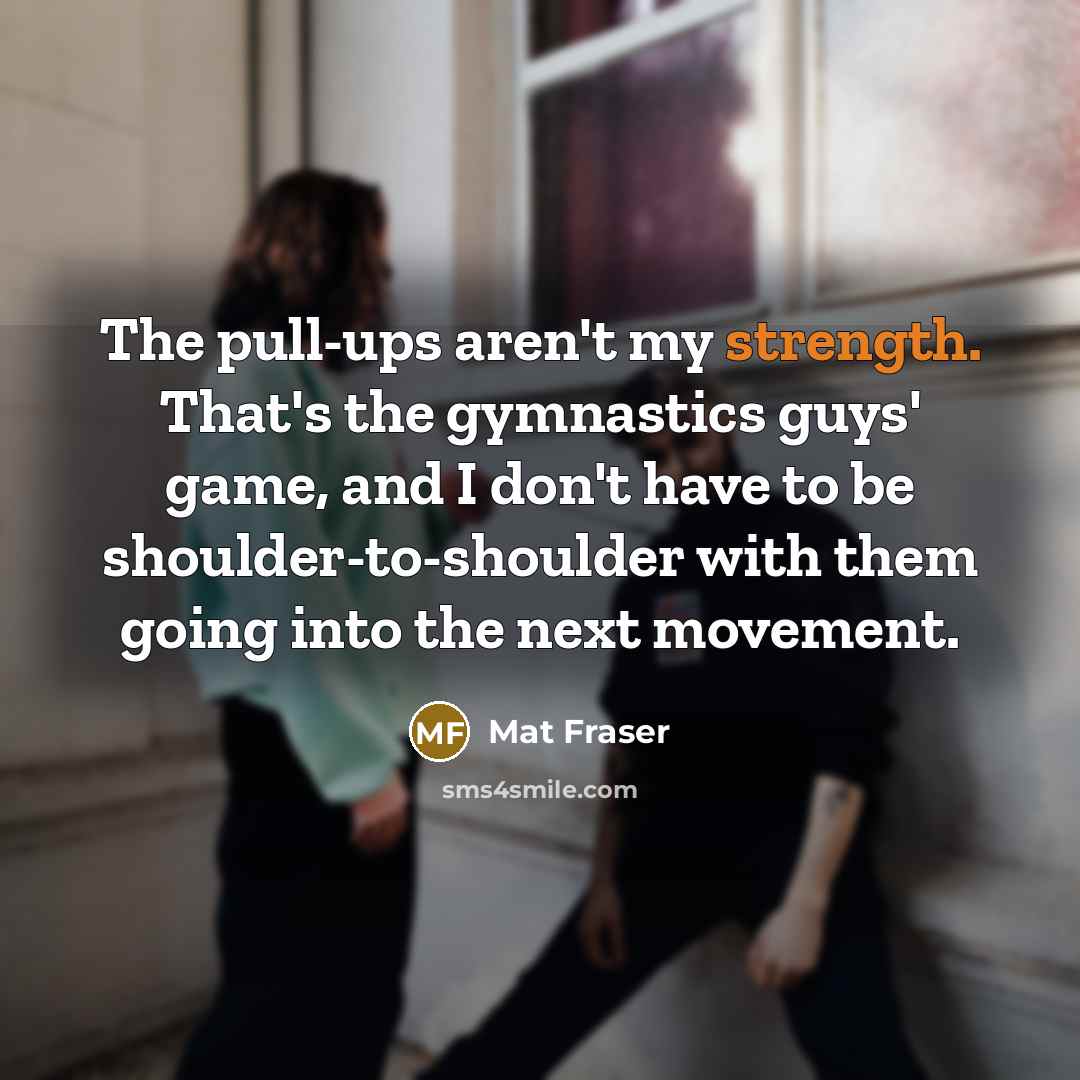 “The pull-ups aren't my strength. That's the gymnastics guys' game,…” quote by Mat Fraser