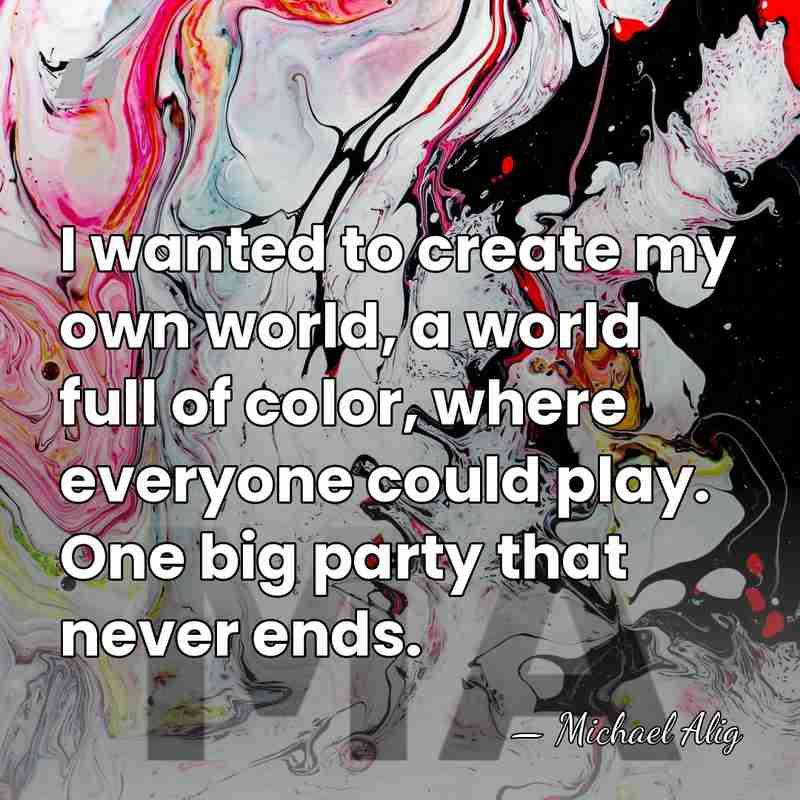 I wanted to create my own world, a world full of color,&hellip; - Michael Alig