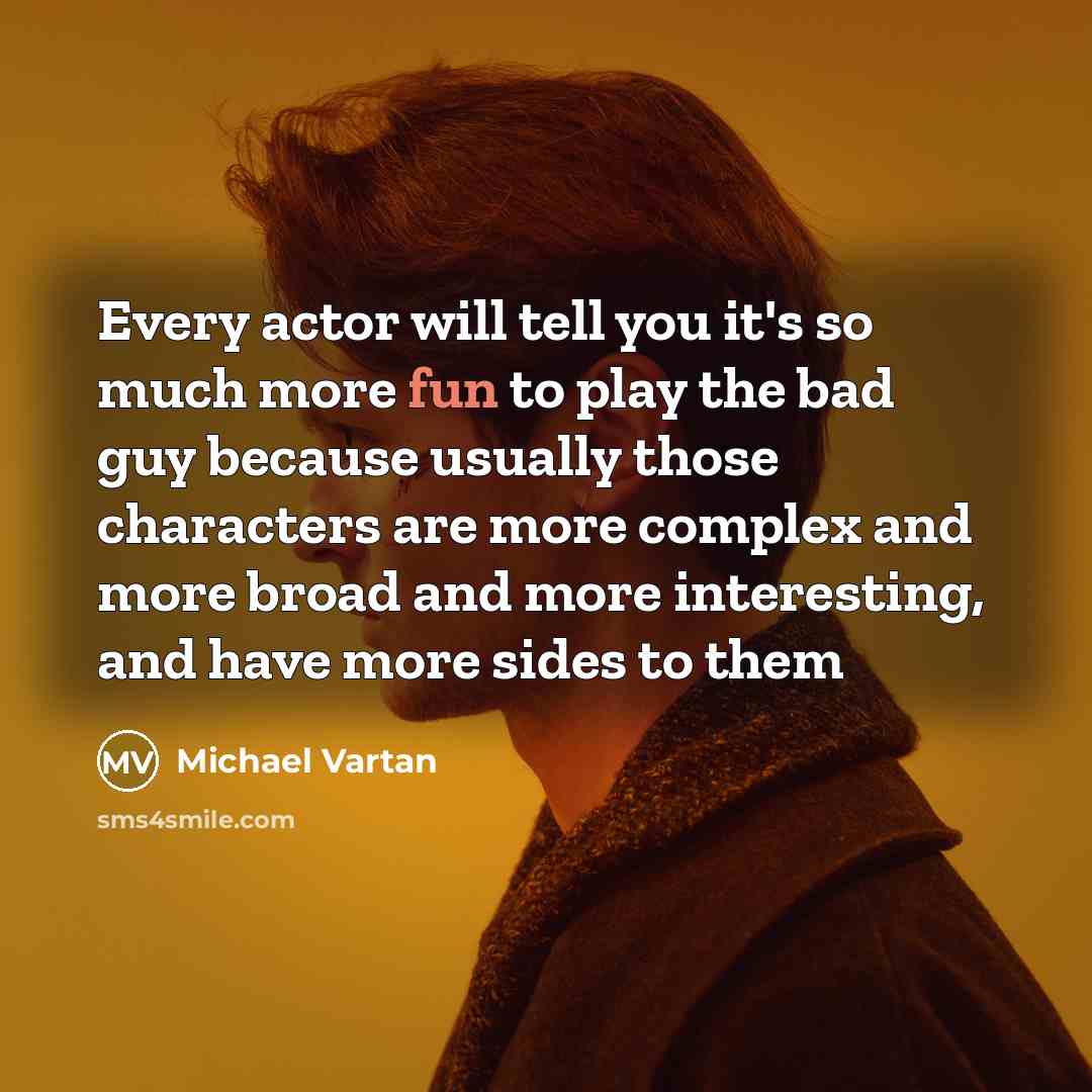 “Every actor will tell you it's so much more fun to play the bad guy because usually those characters are more complex and more broad and more interesting, and have more sides to them” quote by Michael Vartan