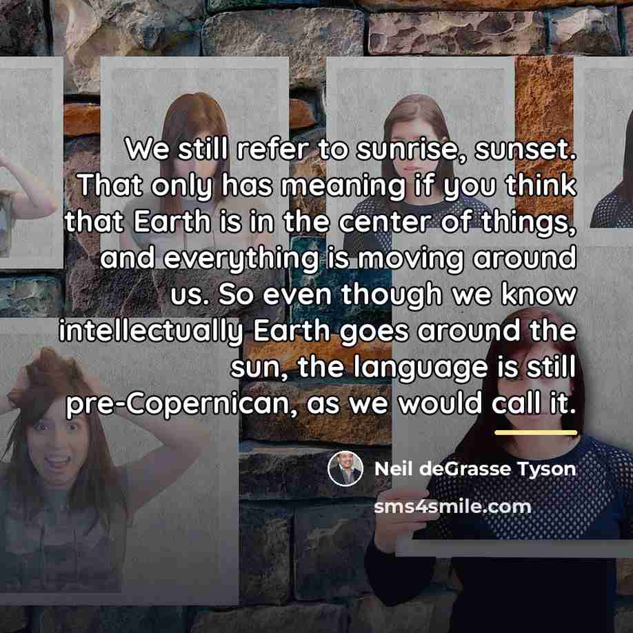 “We still refer to sunrise, sunset. That only has meaning…” quote by Neil deGrasse Tyson