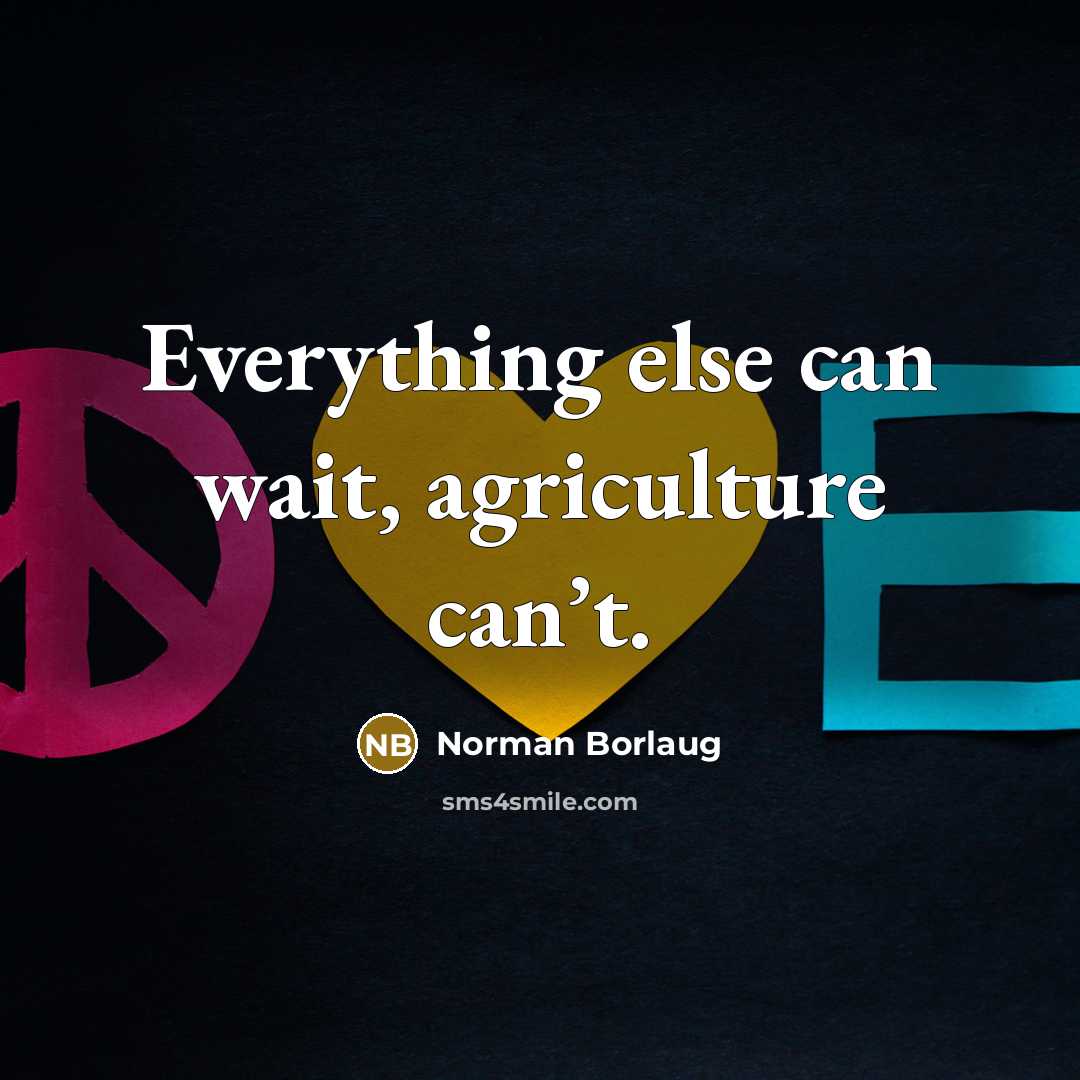 “Everything else can wait, agriculture can’t.…” quote by Norman Borlaug