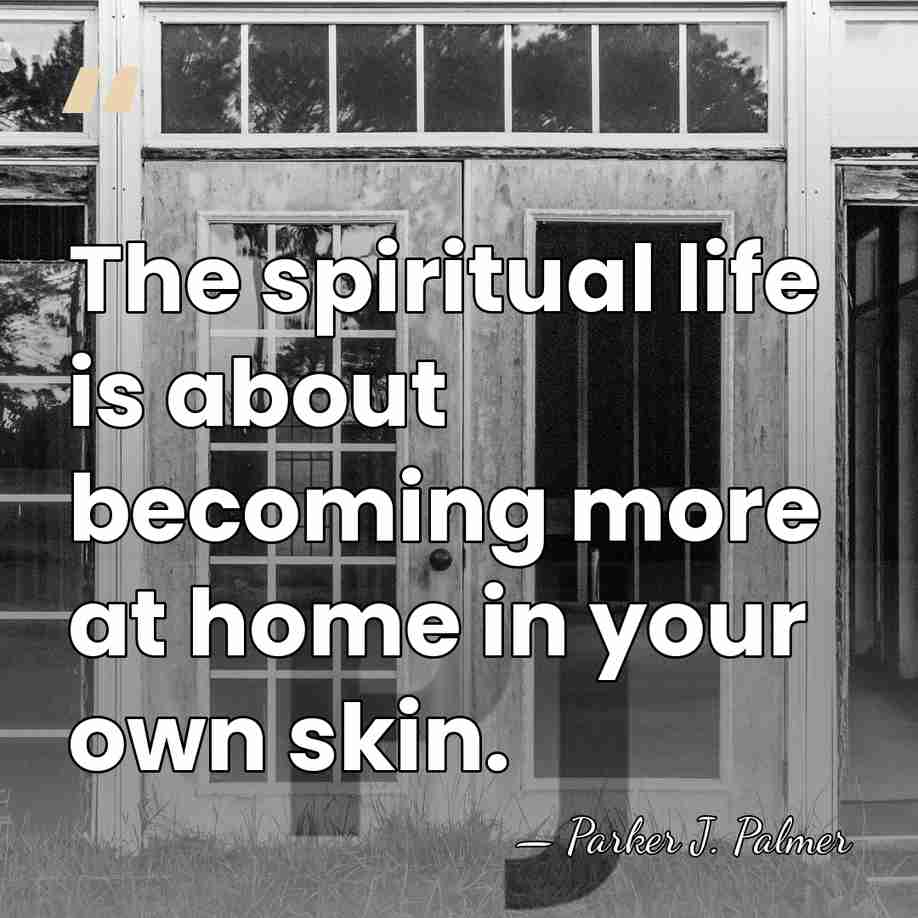 The spiritual life is about becoming more at home in your own&hellip; - Parker J. Palmer
