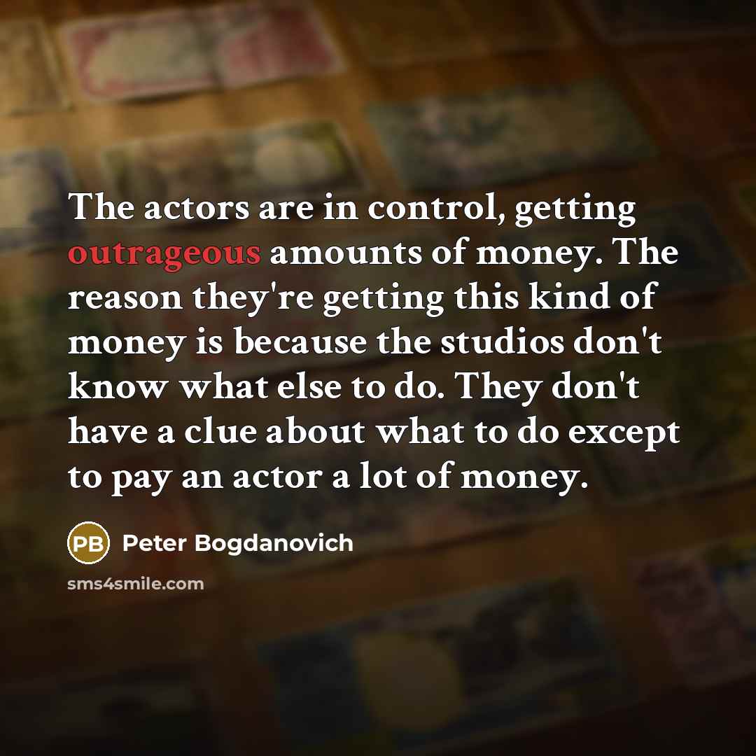 “The actors are in control, getting outrageous amounts of money.…” quote by Peter Bogdanovich