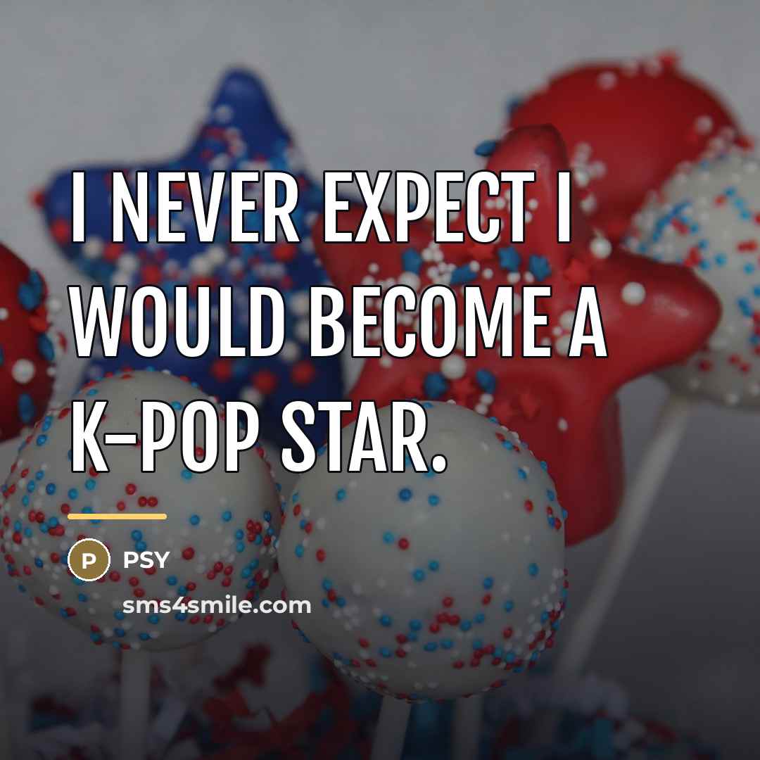 “I never expect I would become a K-pop star.…” quote by PSY