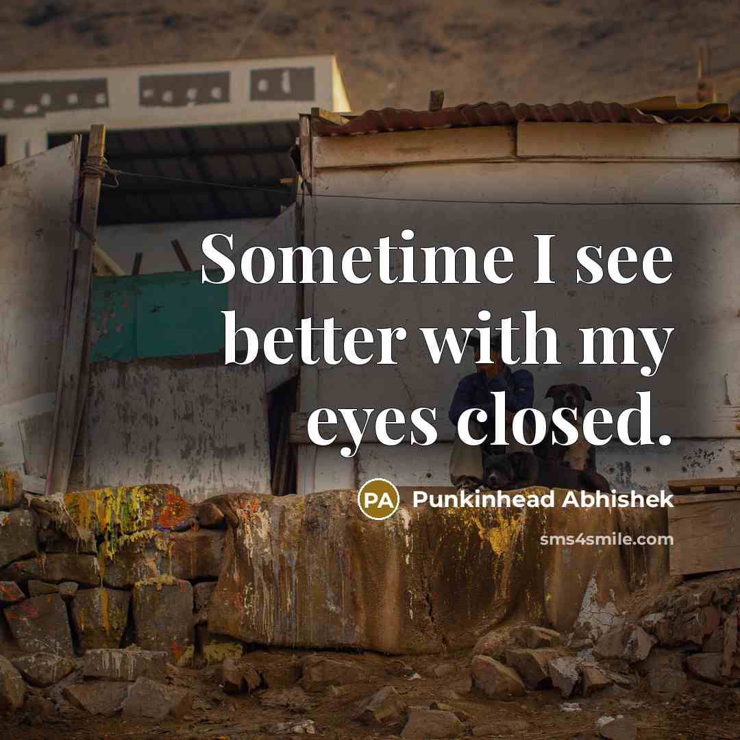 “Sometime I see better with my eyes closed.…” quote by Punkinhead Abhishek