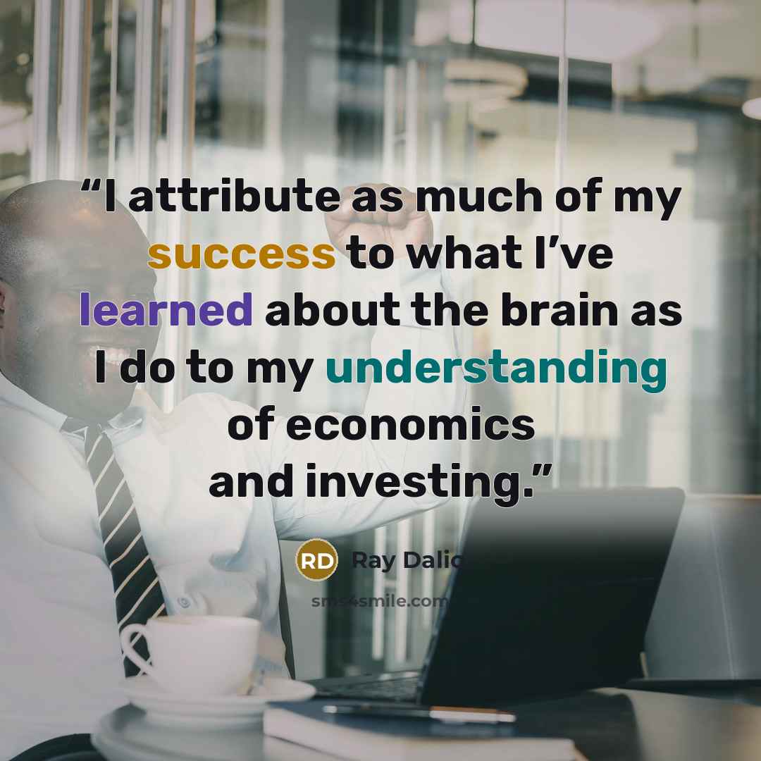 “I attribute as much of my success to what I’ve learned about the brain as I do to my understanding of economics and investing.” quote by Ray Dalio