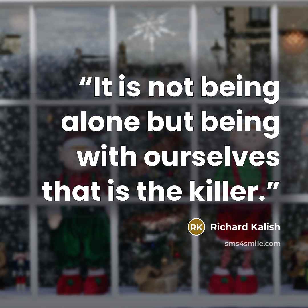 “It is not being alone but being with ourselves that is the killer.” quote by Richard Kalish