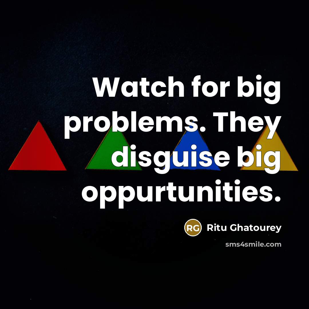 “Watch for big problems. They disguise big oppurtunities.…” quote by Ritu Ghatourey