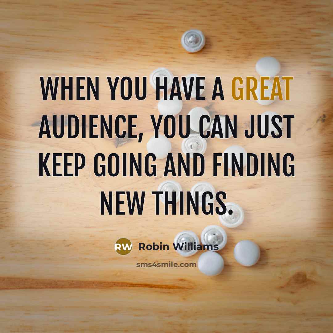 “When you have a great audience, you can just keep…” quote by Robin Williams