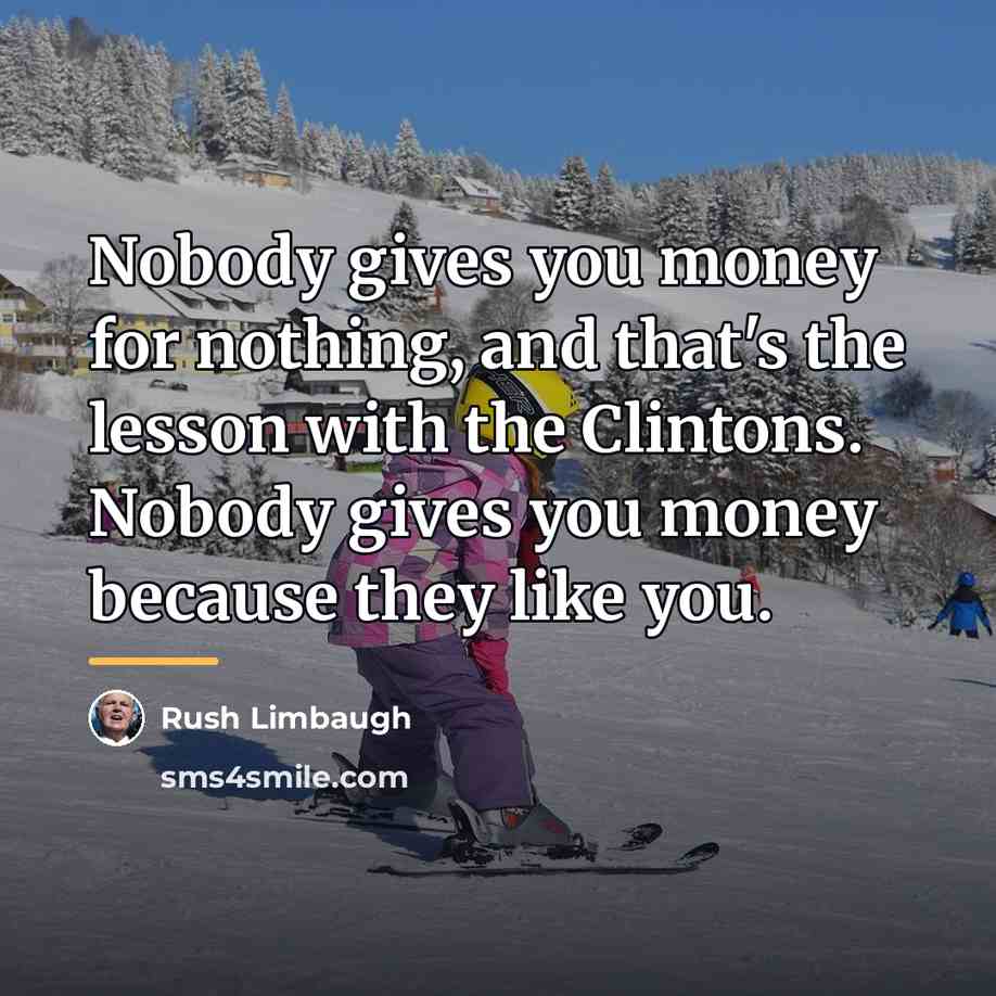 “Nobody gives you money for nothing, and that's the lesson…” quote by Rush Limbaugh