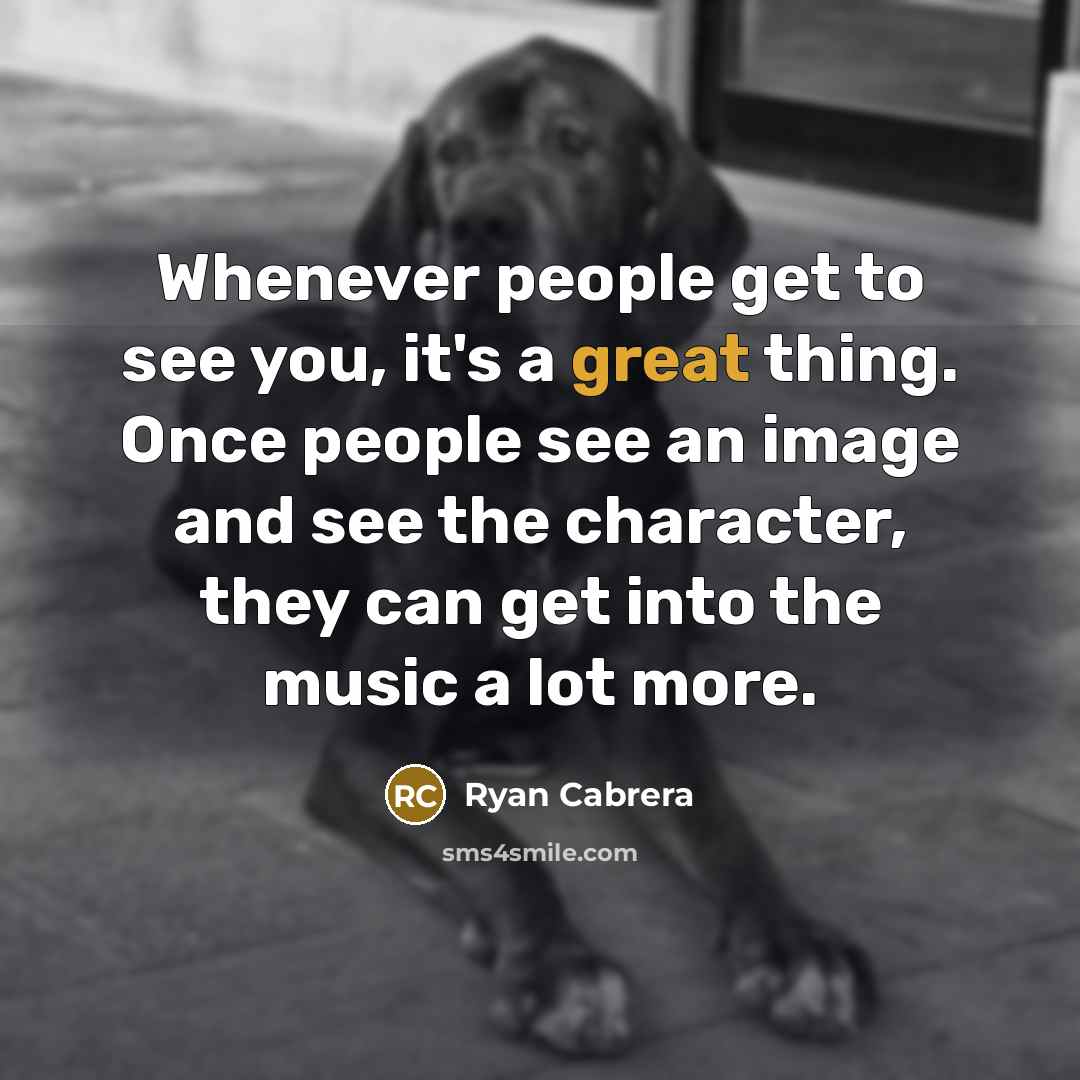 “Whenever people get to see you, it's a great thing.…” quote by Ryan Cabrera