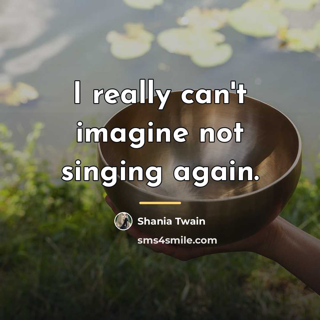 “I really can't imagine not singing again.…” quote by Shania Twain