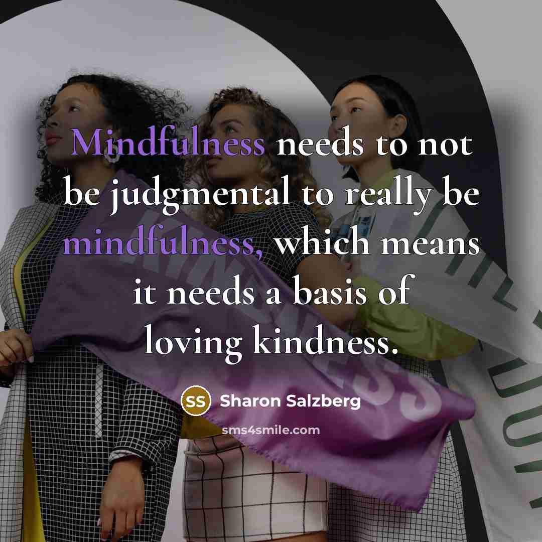 “Mindfulness needs to not be judgmental to really be mindfulness,…” quote by Sharon Salzberg