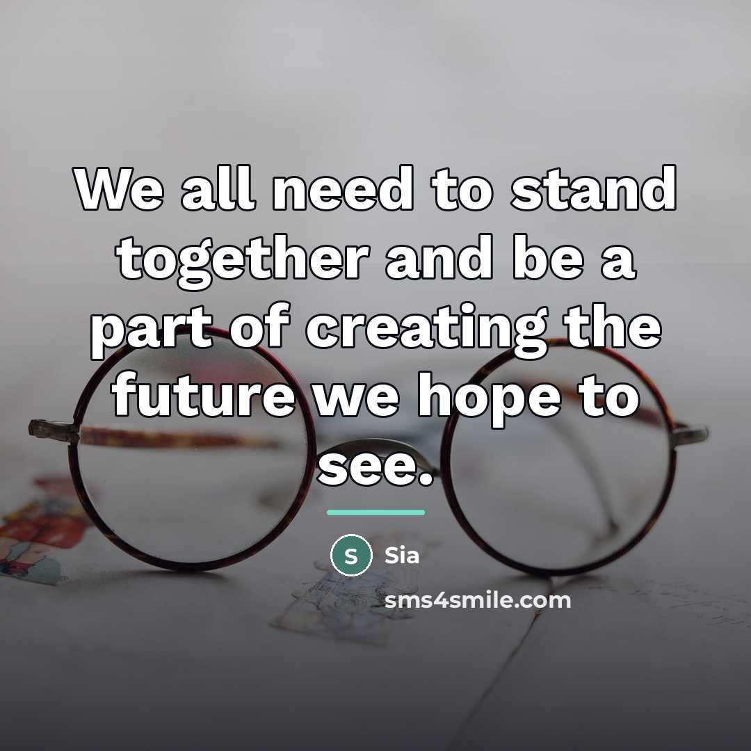 “We all need to stand together and be a part…” quote by Sia