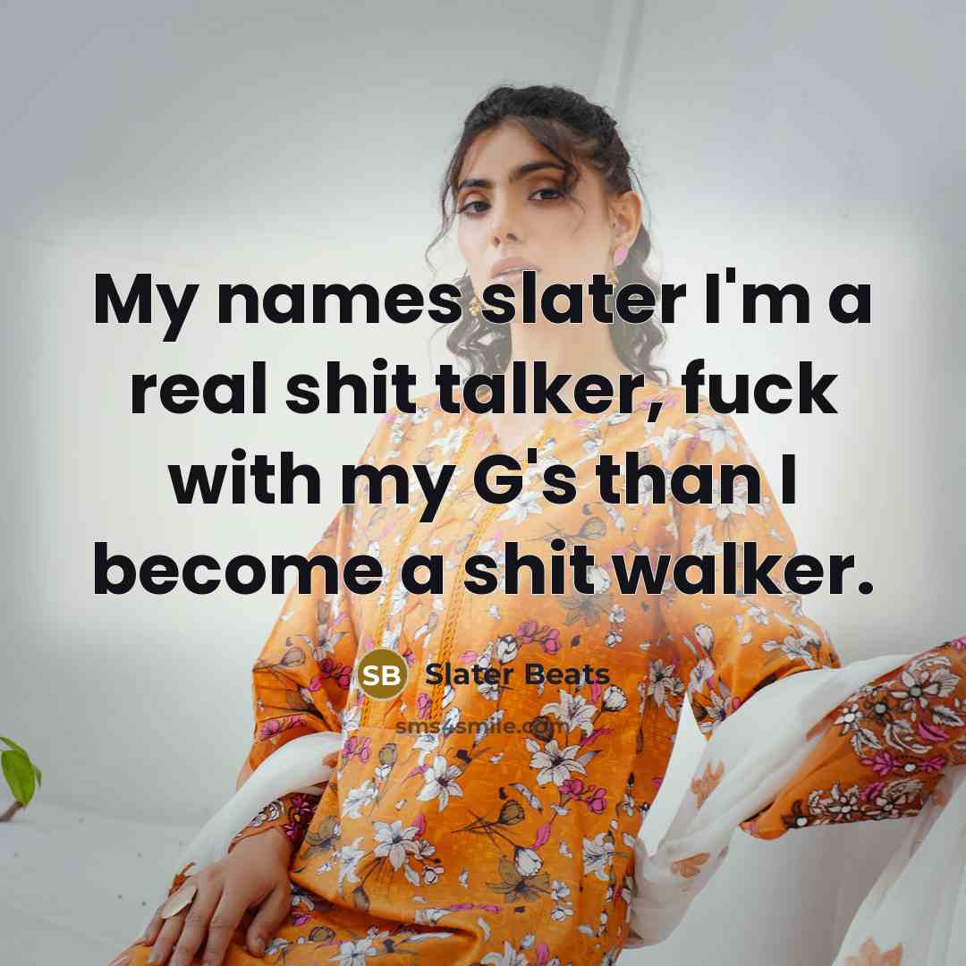“My names slater I'm a real shit talker, fuck with my G's than I become a shit walker.” quote by Slater Beats