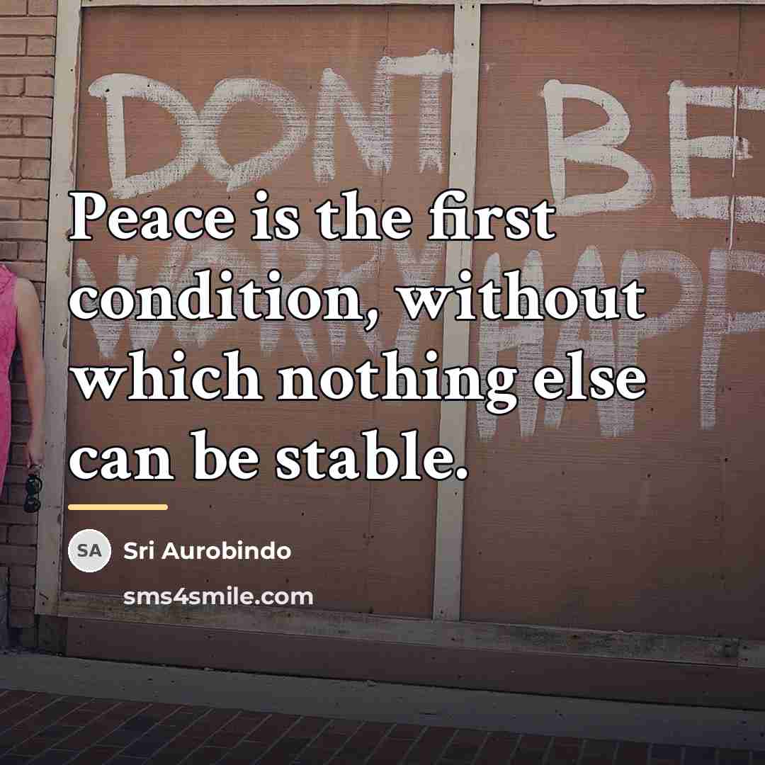 “Peace is the first condition, without which nothing else can…” quote by Sri Aurobindo