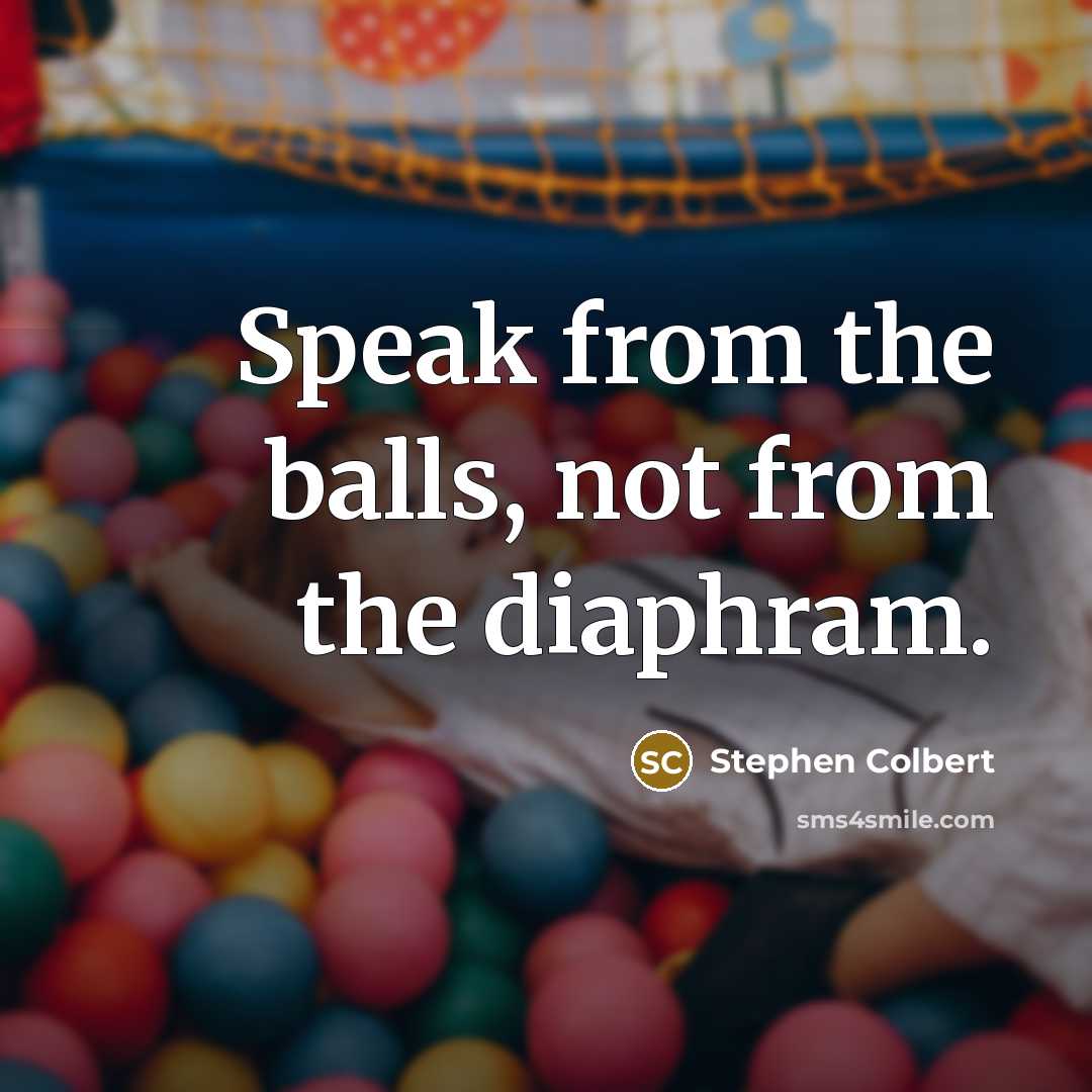 “Speak from the balls, not from the diaphram.…” quote by Stephen Colbert