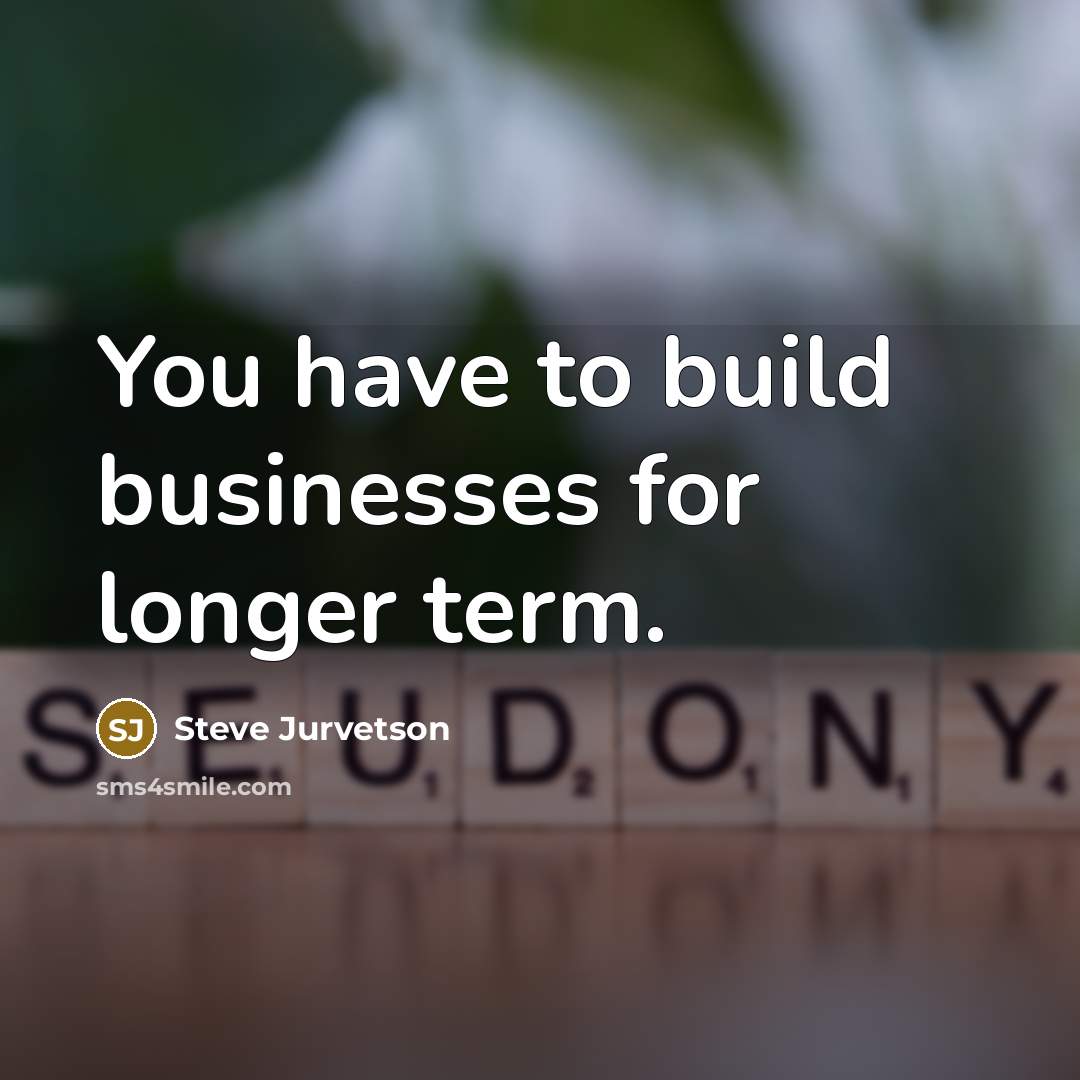 “You have to build businesses for longer term.…” quote by Steve Jurvetson