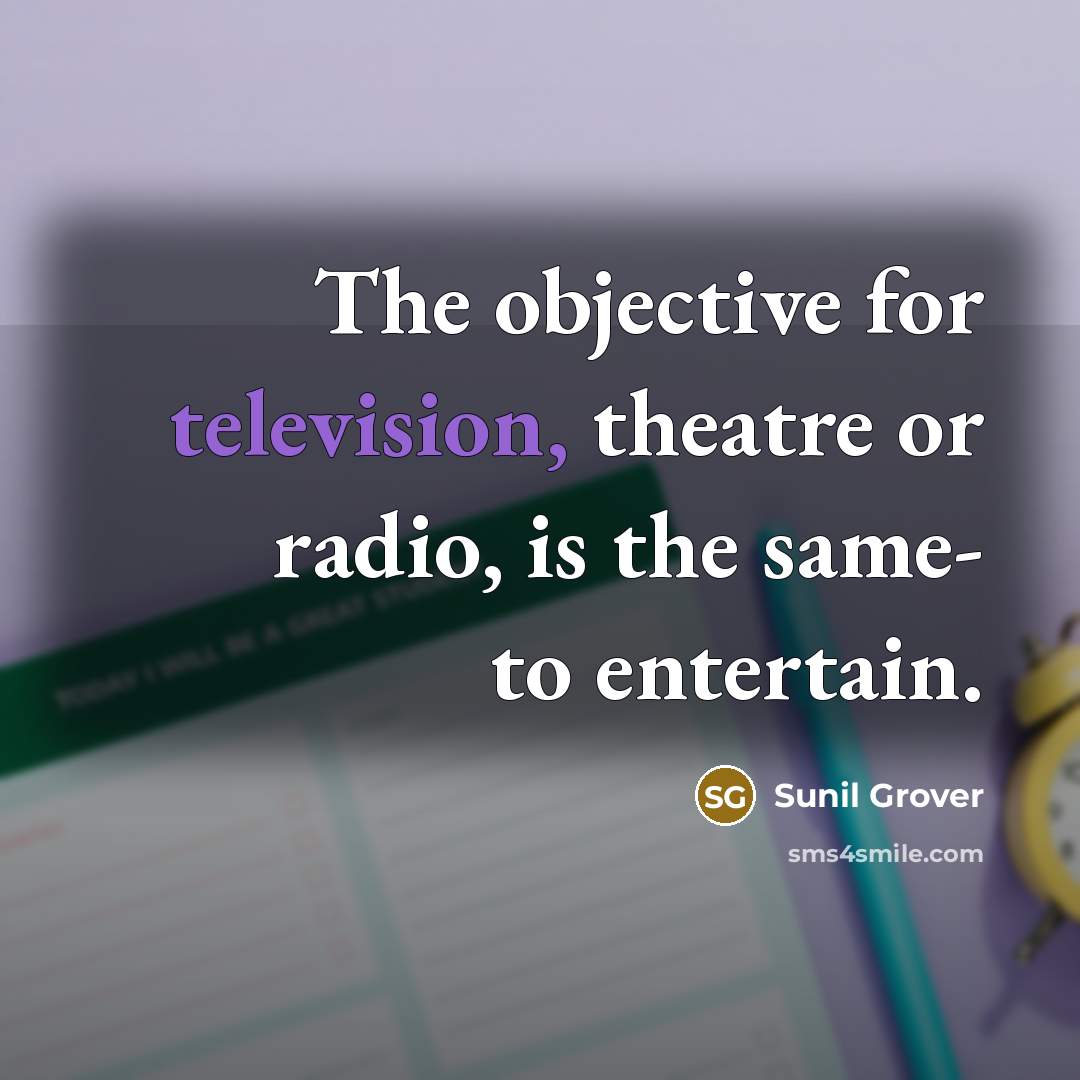 “The objective for television, theatre or radio, is the same- to entertain.” quote by Sunil Grover