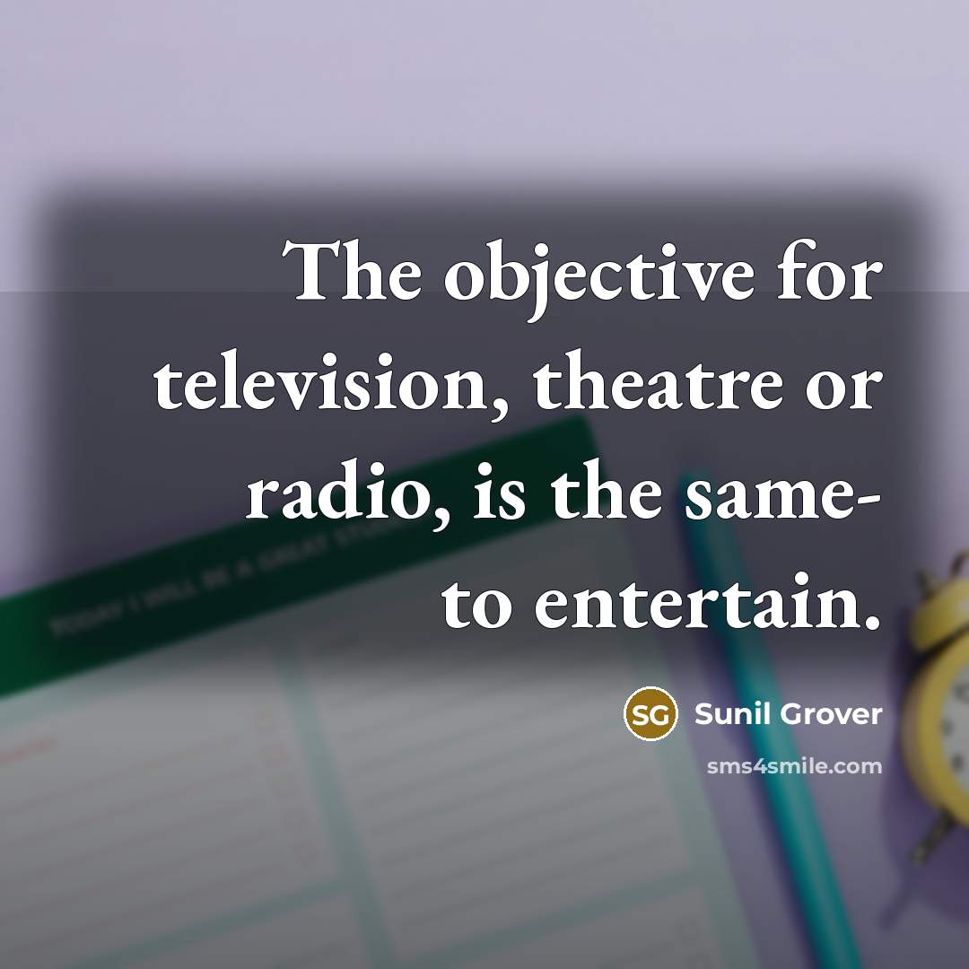 “The objective for television, theatre or radio, is the same-…” quote by Sunil Grover