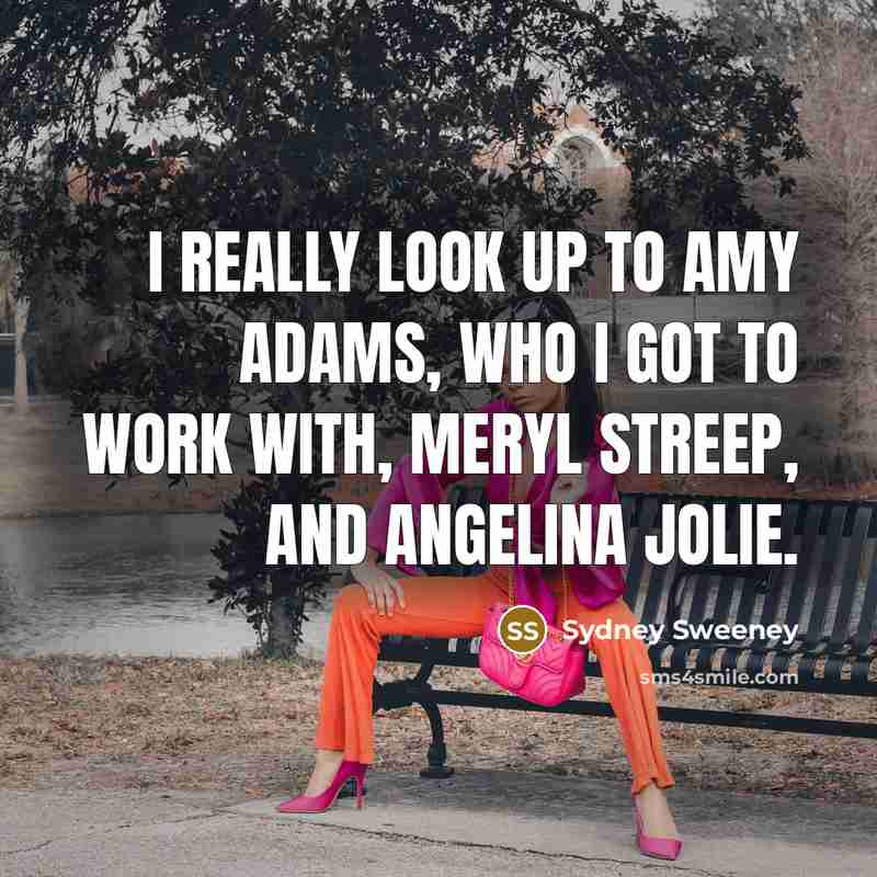 “I really look up to Amy Adams, who I got…” quote by Sydney Sweeney