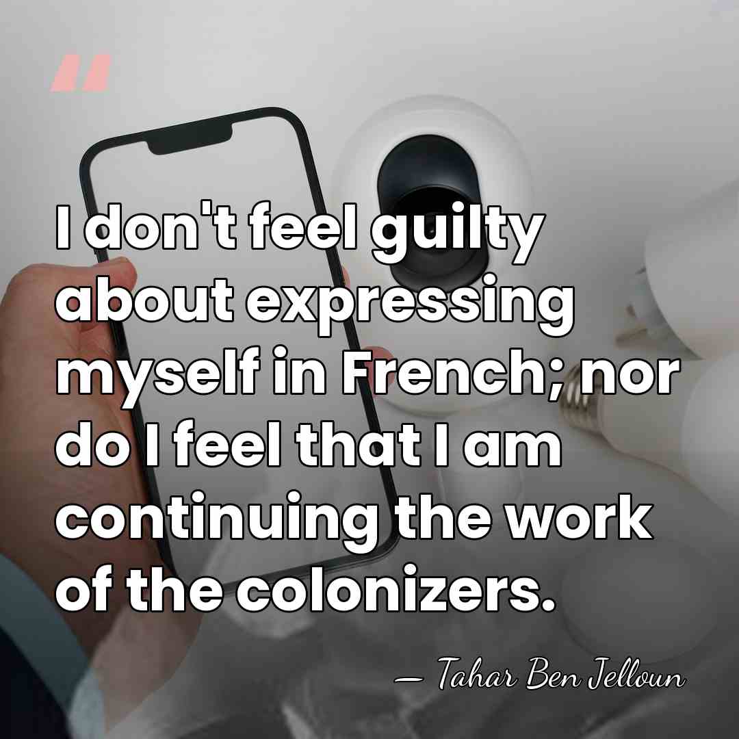 I don't feel guilty about expressing myself in French; nor do I&hellip; - Tahar Ben Jelloun