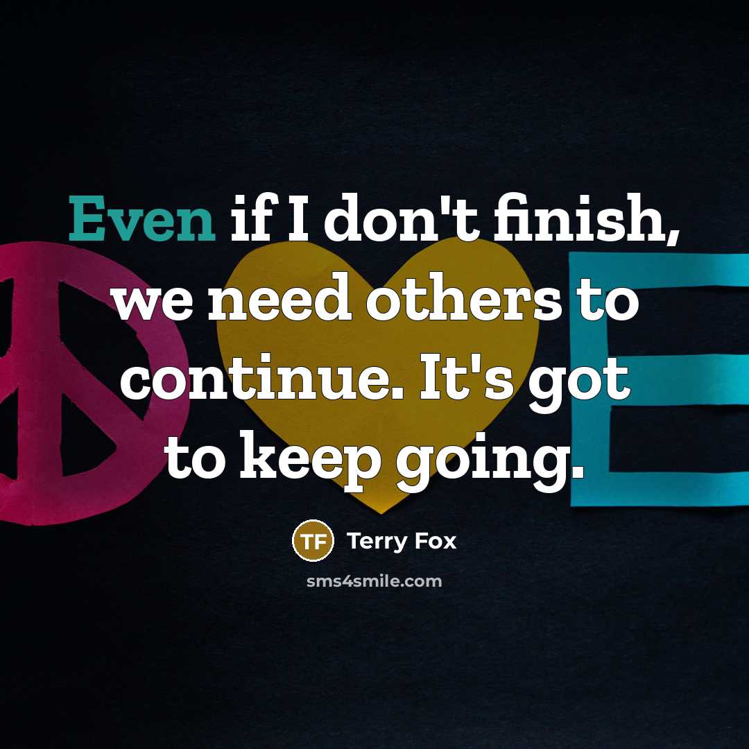 “Even if I don't finish, we need others to continue.…” quote by Terry Fox