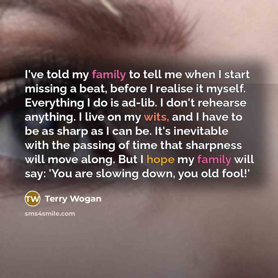 “I've told my family to tell me when I start…” quote by Terry Wogan