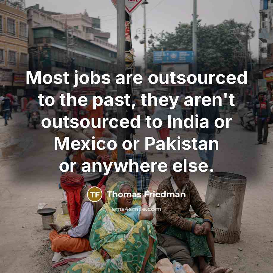 “Most jobs are outsourced to the past, they aren't outsourced…” quote by Thomas Friedman