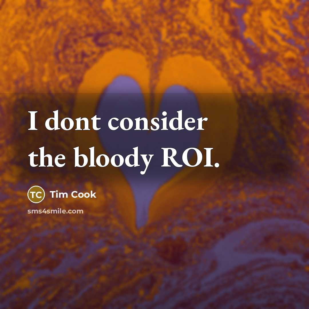 “I dont consider the bloody ROI.…” quote by Tim Cook