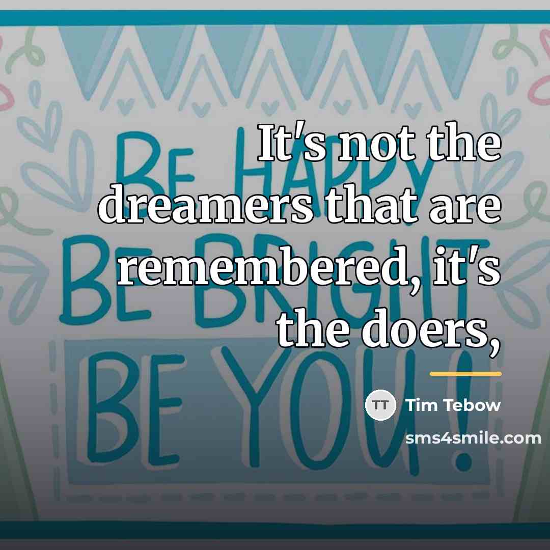 “It's not the dreamers that are remembered, it's the doers,…” quote by Tim Tebow
