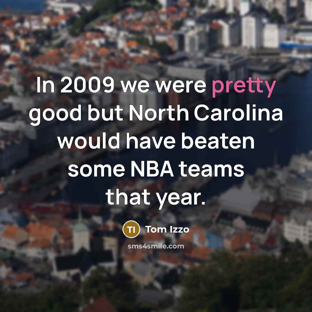 “In 2009 we were pretty good but North Carolina would…” quote by Tom Izzo