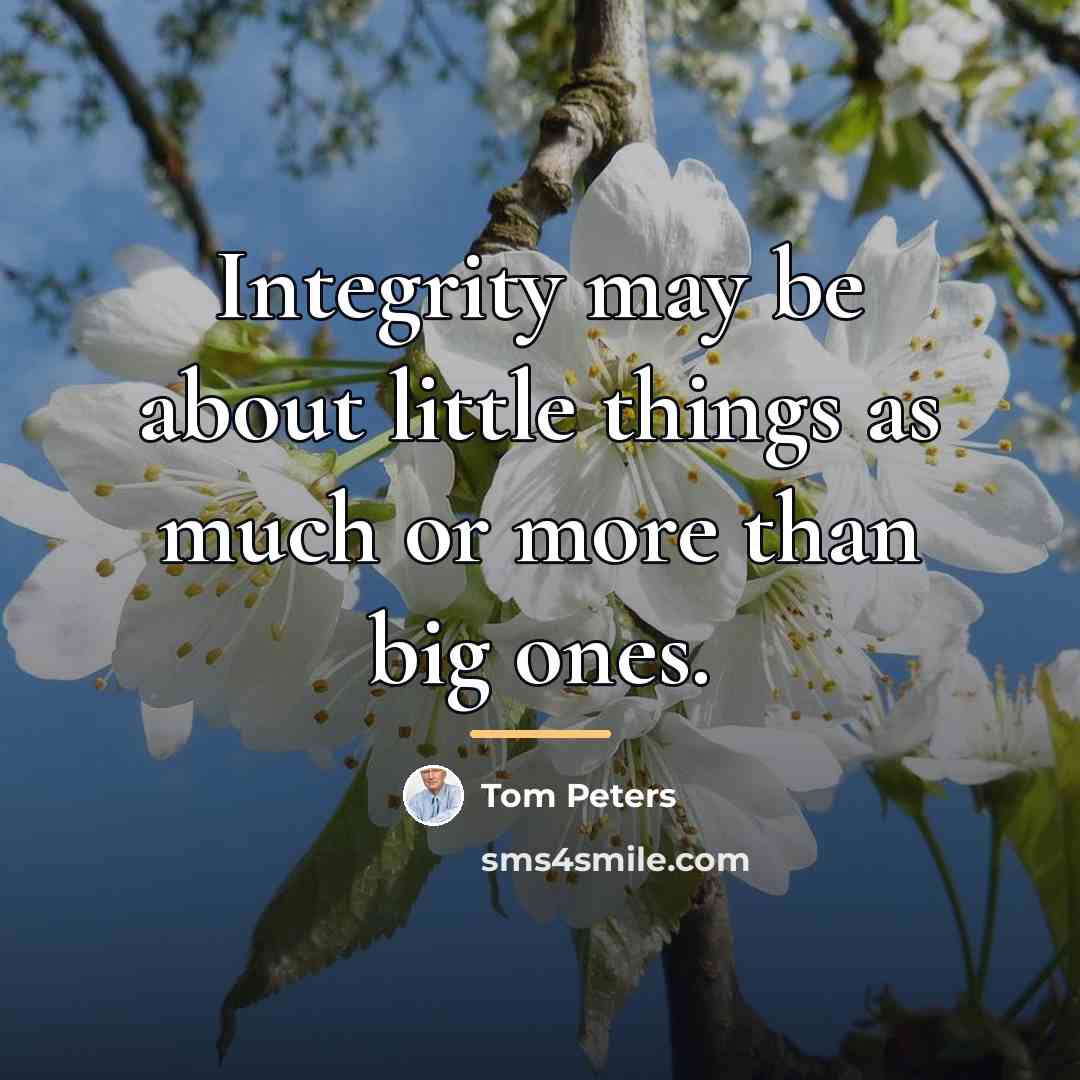 “Integrity may be about little things as much or more…” quote by Tom Peters