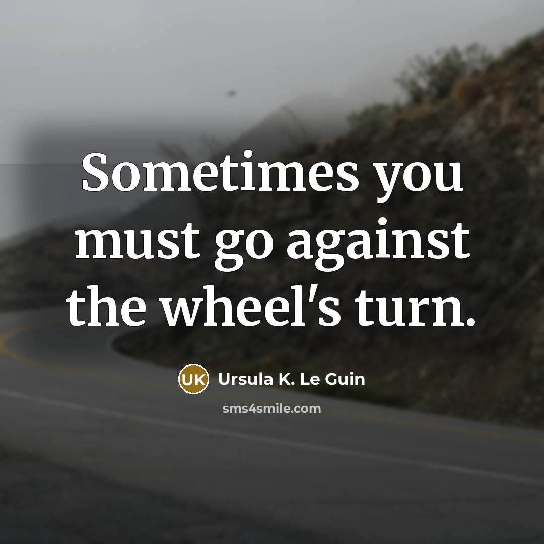 “Sometimes you must go against the wheel's turn.…” quote by Ursula K. Le Guin