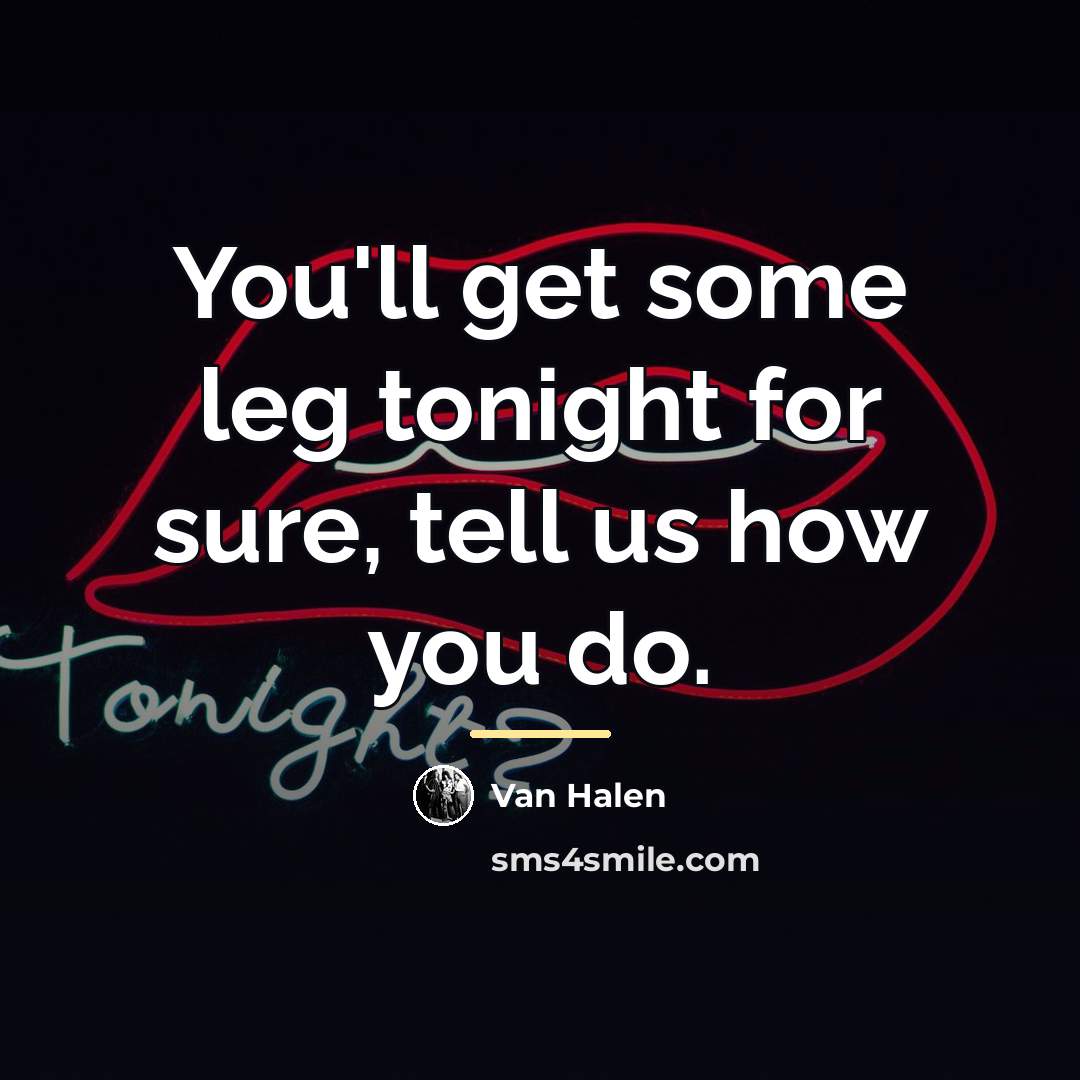 “You'll get some leg tonight for sure, tell us how…” quote by Van Halen
