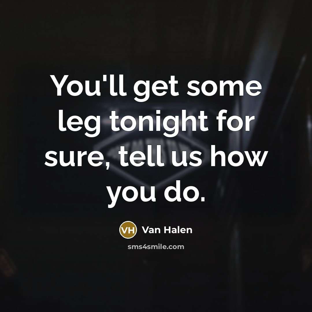 “You'll get some leg tonight for sure, tell us how you do.” quote by Van Halen