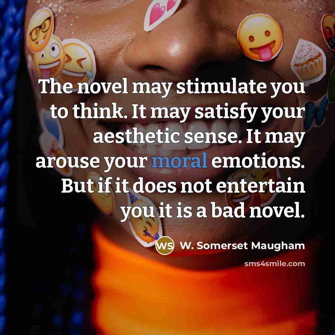 “The novel may stimulate you to think. It may satisfy…” quote by W. Somerset Maugham