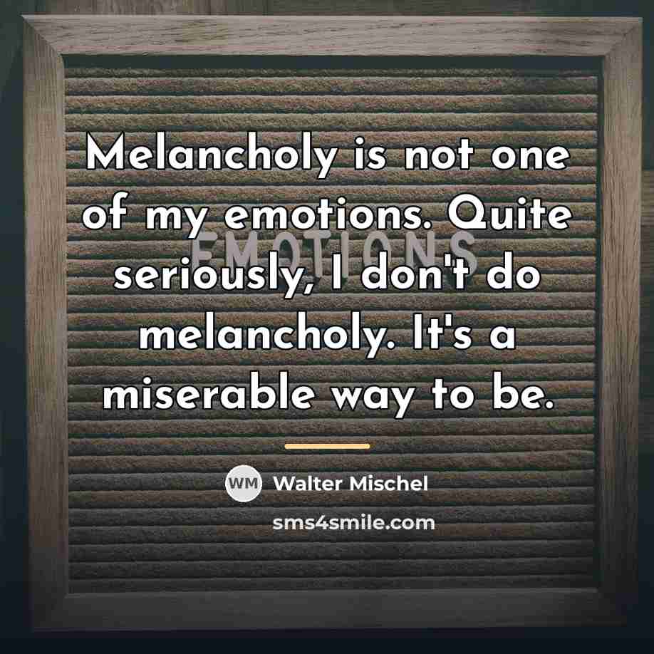 “Melancholy is not one of my emotions. Quite seriously, I…” quote by Walter Mischel