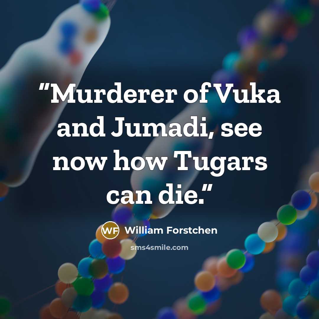 “Murderer of Vuka and Jumadi, see now how Tugars can die.” quote by William Forstchen
