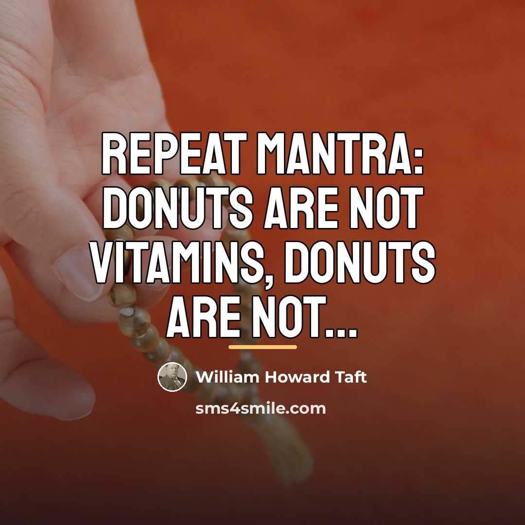 “Repeat mantra: Donuts are not vitamins, donuts are not...…” quote by William Howard Taft