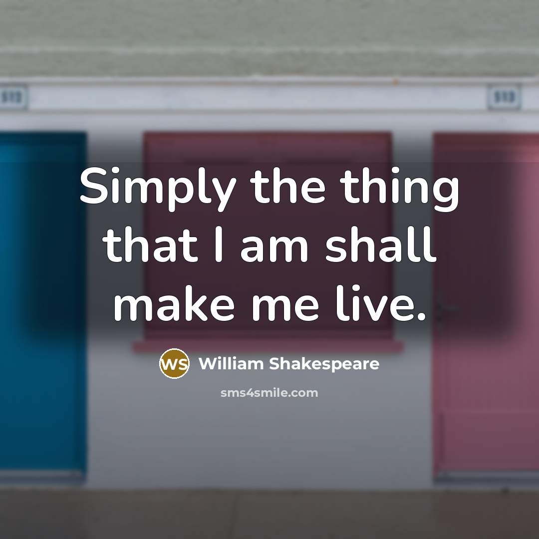 “Simply the thing that I am shall make me live.…” quote by William Shakespeare