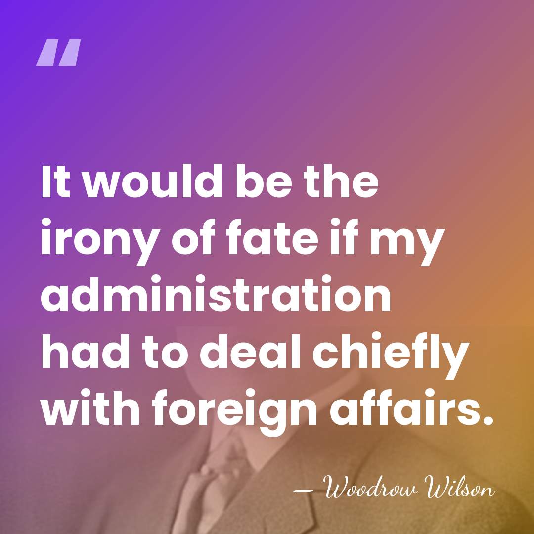 It would be the irony of fate if my administration had to&hellip; - Woodrow Wilson