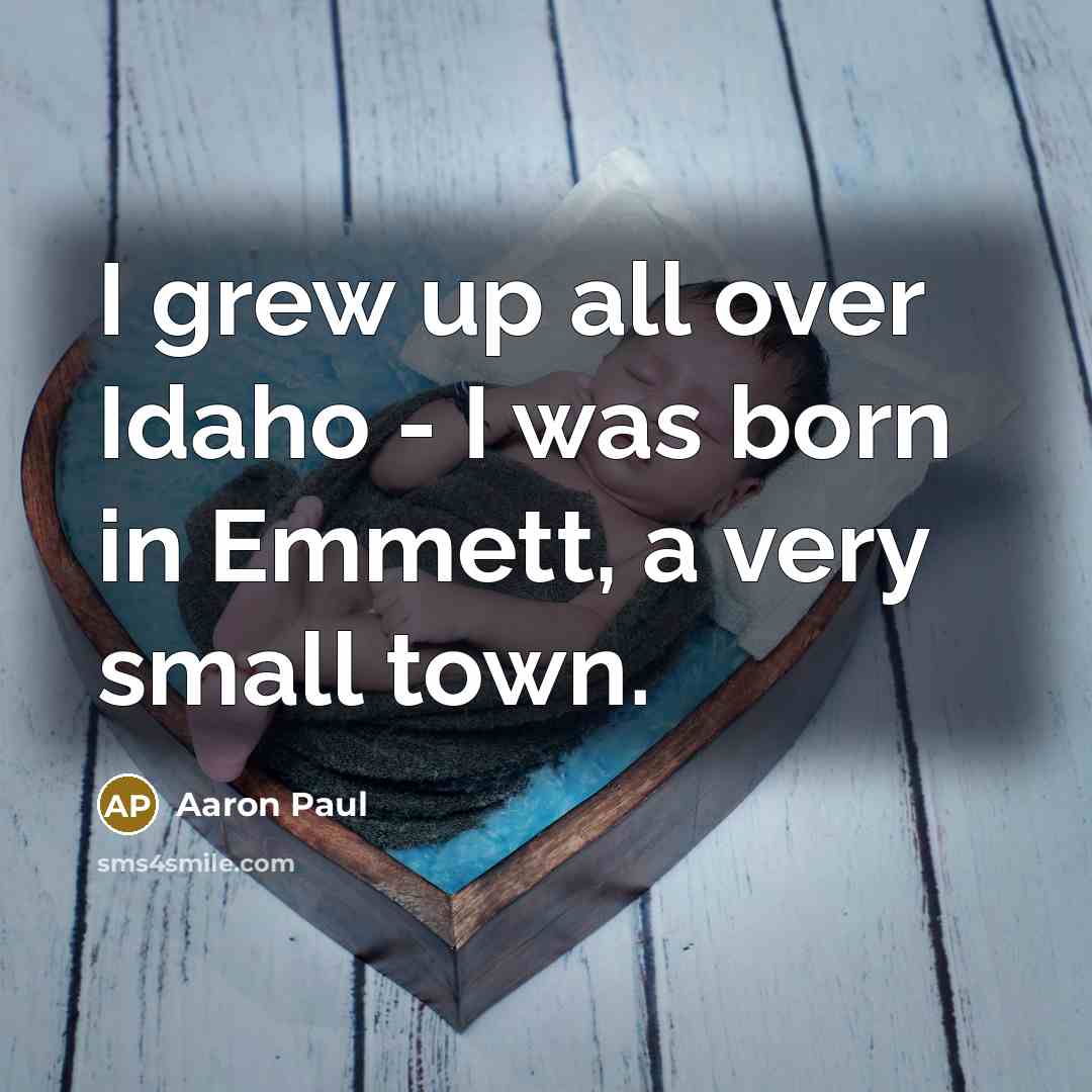 “I grew up all over Idaho - I was born…” quote by Aaron Paul