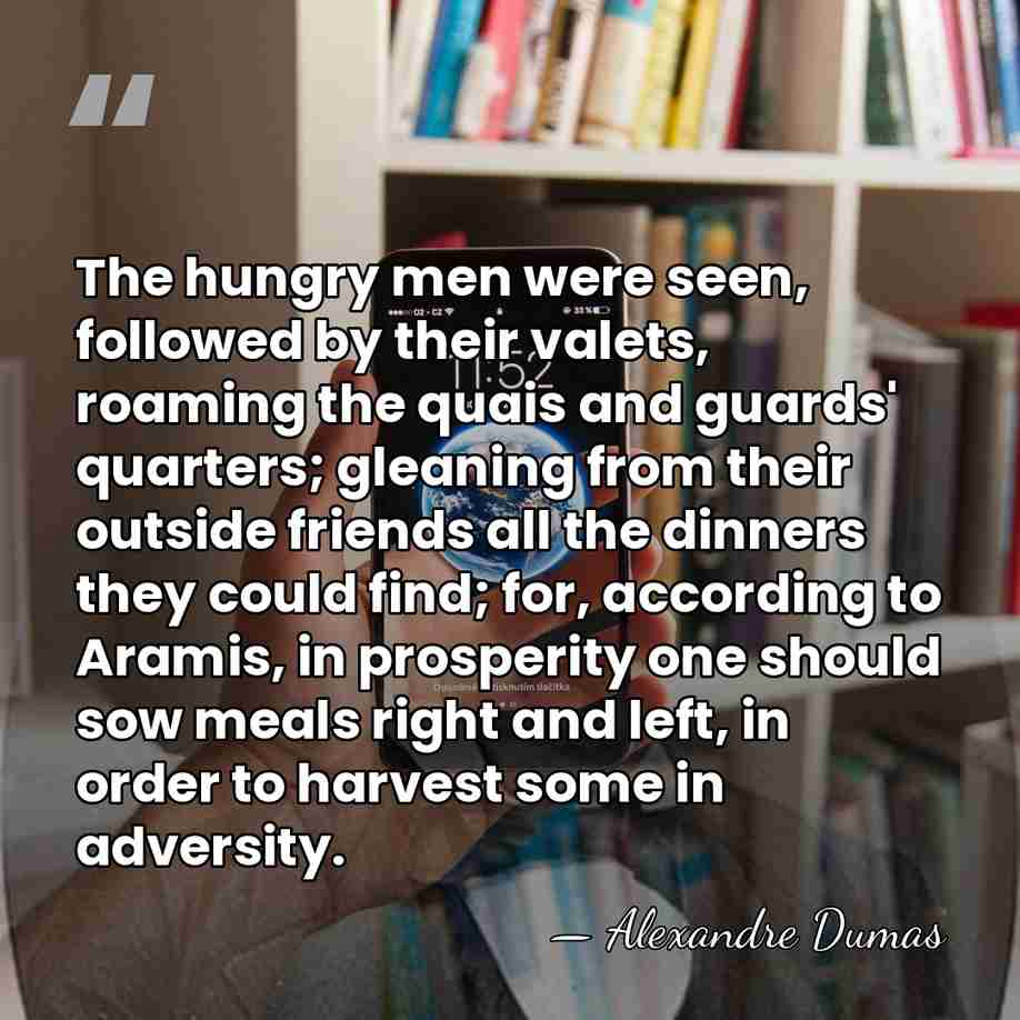 The hungry men were seen, followed by their valets, roaming the quais&hellip; - Alexandre Dumas